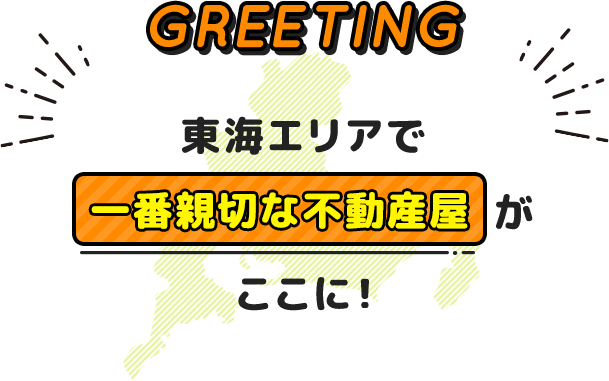 GREETING 東海エリアで一番親切な不動産屋ここに!