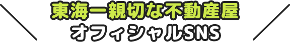 東海一親切な不動産屋オフィシャルSNS